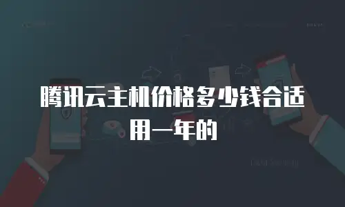 腾讯云主机价格多少钱合适用一年的