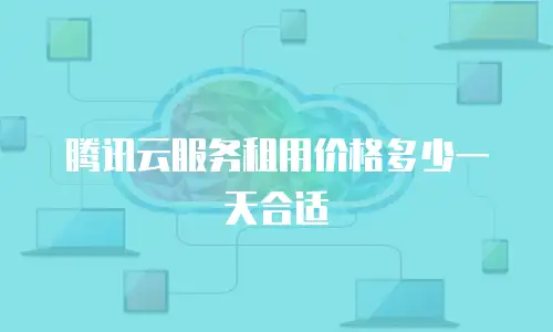 腾讯云服务租用价格多少一天合适