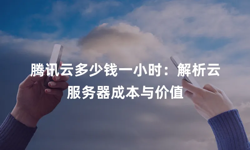 腾讯云多少钱一小时：解析云服务器成本与价值