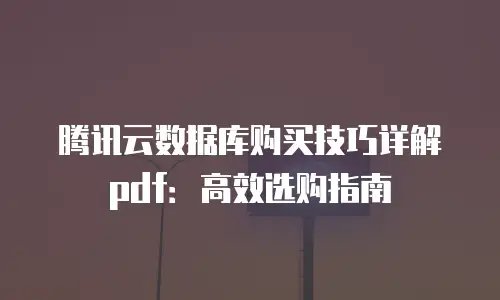腾讯云数据库购买技巧详解pdf：高效选购指南