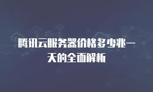 腾讯云服务器价格多少兆一天的全面解析
