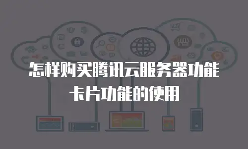 怎样购买腾讯云服务器功能卡片功能的使用
