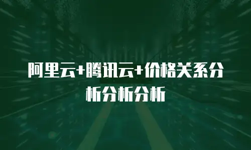 阿里云+腾讯云+价格关系分析分析分析