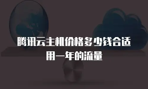 腾讯云主机价格多少钱合适用一年的流量
