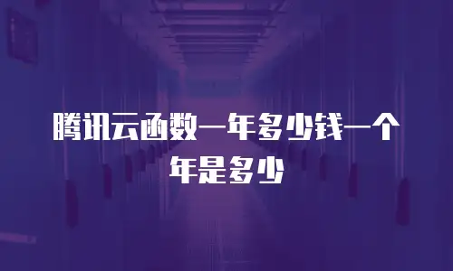 腾讯云函数一年多少钱一个年是多少
