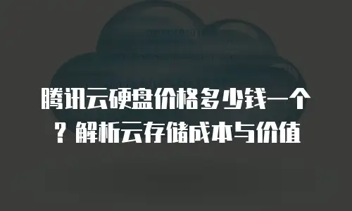 腾讯云硬盘价格多少钱一个？解析云存储成本与价值