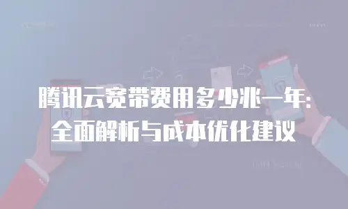 腾讯云宽带费用多少兆一年：全面解析与成本优化建议