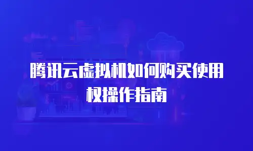腾讯云虚拟机如何购买使用权操作指南