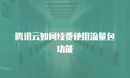 腾讯云如何续费使用流量包功能