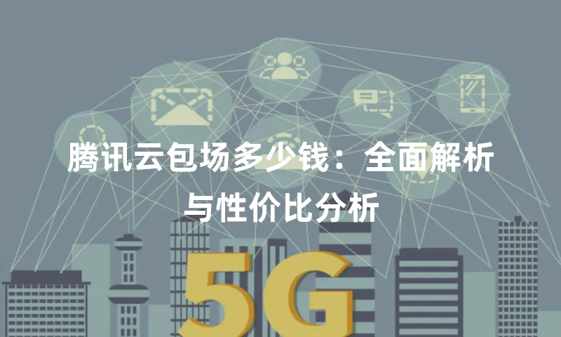 腾讯云包场多少钱：全面解析与性价比分析