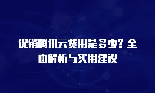 促销腾讯云费用是多少？全面解析与实用建议