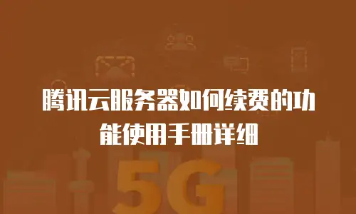腾讯云服务器如何续费的功能使用手册详细