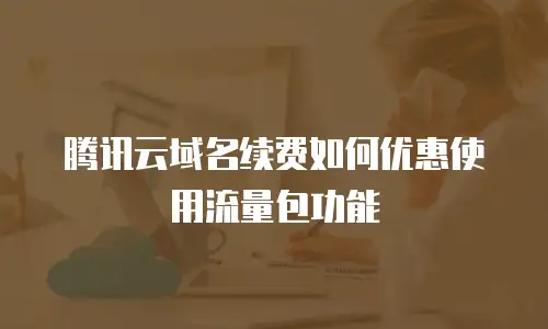 腾讯云域名续费如何优惠使用流量包功能