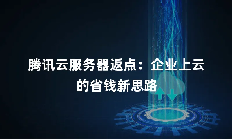腾讯云服务器返点：企业上云的省钱新思路