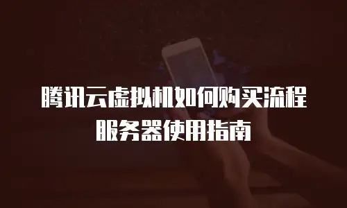 腾讯云虚拟机如何购买流程服务器使用指南