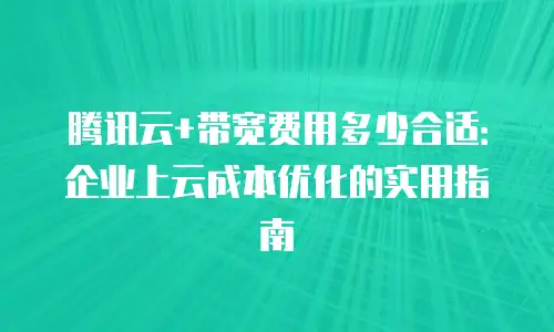 腾讯云+带宽费用多少合适：企业上云成本优化的实用指南