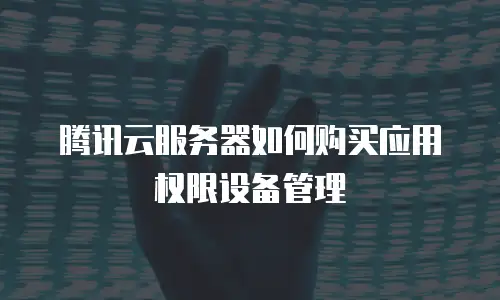 腾讯云服务器如何购买应用权限设备管理