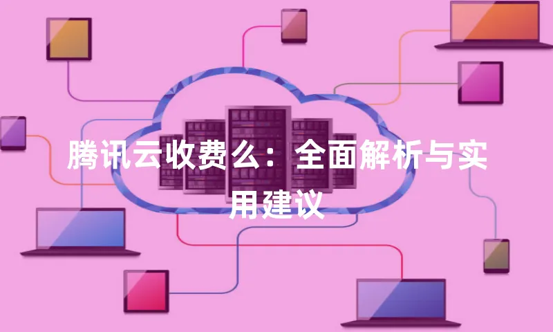 腾讯云收费么：全面解析与实用建议