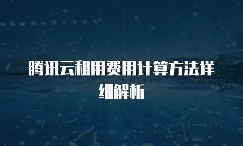 腾讯云租用费用计算方法详细解析