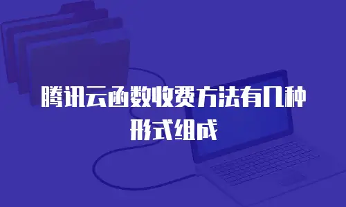 腾讯云函数收费方法有几种形式组成