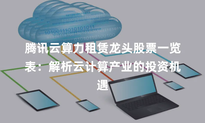 腾讯云算力租赁龙头股票一览表：解析云计算产业的投资机遇