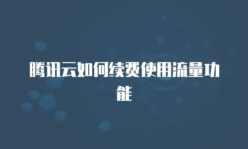 腾讯云如何续费使用流量功能