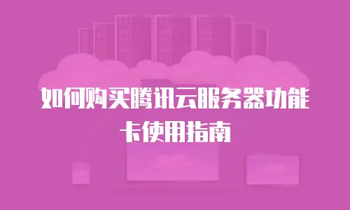 如何购买腾讯云服务器功能卡使用指南