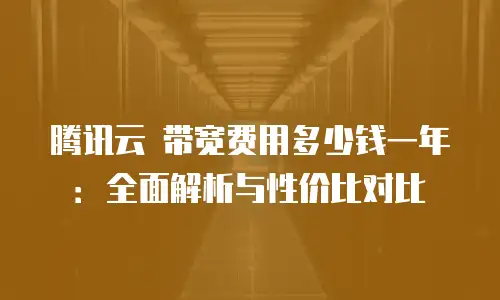 腾讯云 带宽费用多少钱一年：全面解析与性价比对比