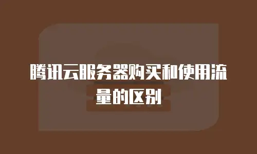 腾讯云服务器购买和使用流量的区别