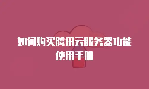 如何购买腾讯云服务器功能使用手册