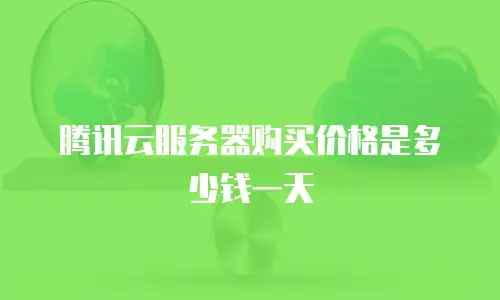 腾讯云服务器购买价格是多少钱一天