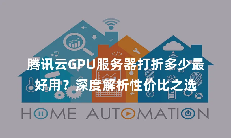 腾讯云GPU服务器打折多少最好用？深度解析性价比之选