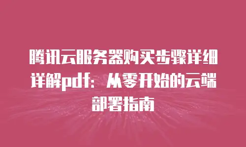 腾讯云服务器购买步骤详细详解pdf：从零开始的云端部署指南