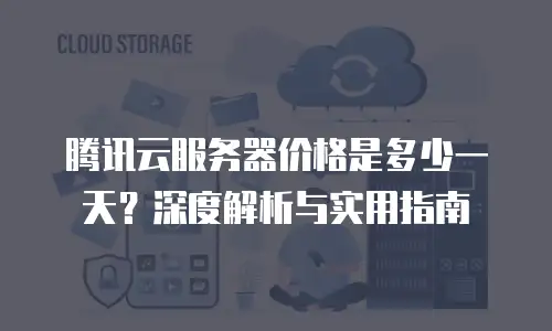 腾讯云服务器价格是多少一天？深度解析与实用指南