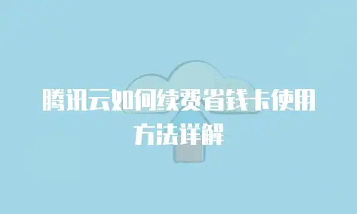腾讯云如何续费省钱卡使用方法详解