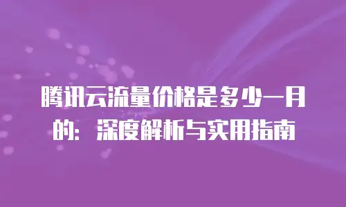 腾讯云流量价格是多少一月的：深度解析与实用指南