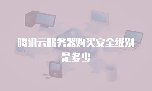 腾讯云服务器购买安全级别是多少