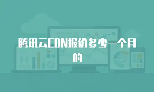 腾讯云CDN报价多少一个月的