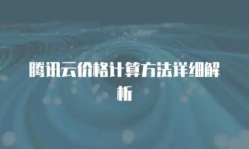 腾讯云价格计算方法详细解析
