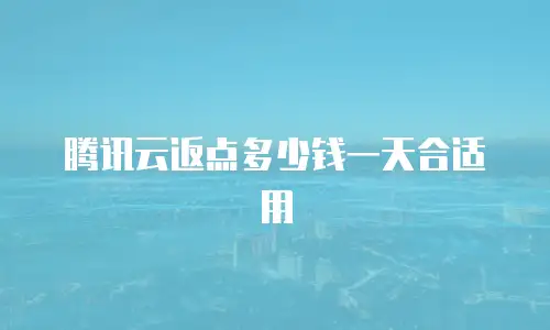 腾讯云返点多少钱一天合适用