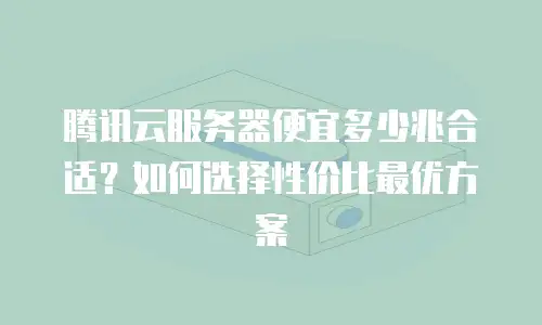 腾讯云服务器便宜多少兆合适？如何选择性价比最优方案