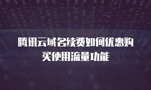 腾讯云域名续费如何优惠购买使用流量功能
