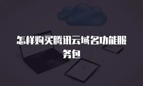 怎样购买腾讯云域名功能服务包