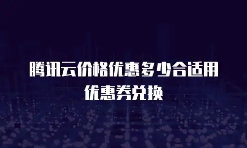 腾讯云价格优惠多少合适用优惠券兑换