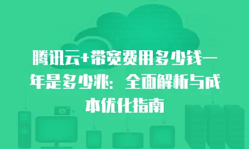 腾讯云+带宽费用多少钱一年是多少兆：全面解析与成本优化指南
