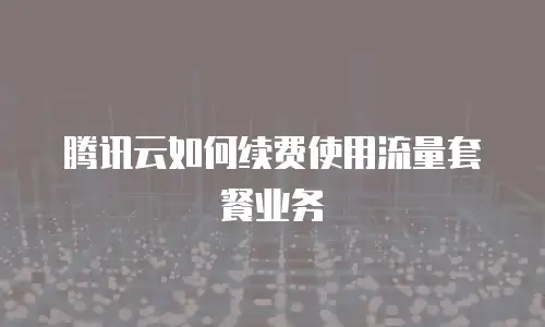腾讯云如何续费使用流量套餐业务