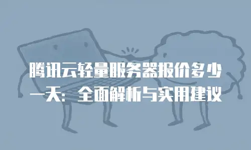 腾讯云轻量服务器报价多少一天：全面解析与实用建议