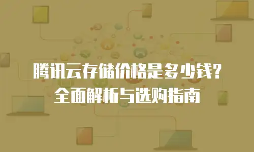 腾讯云存储价格是多少钱？全面解析与选购指南