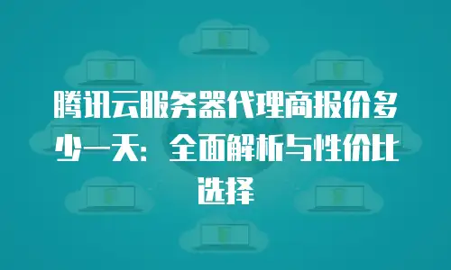 腾讯云服务器代理商报价多少一天：全面解析与性价比选择