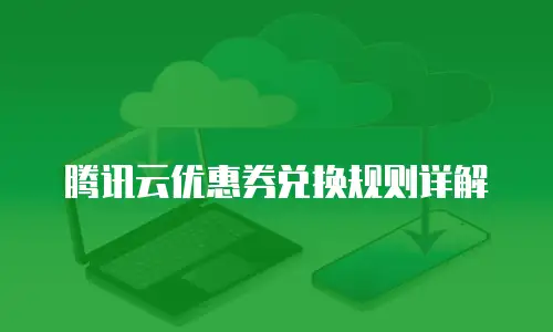 腾讯云优惠券兑换规则详解